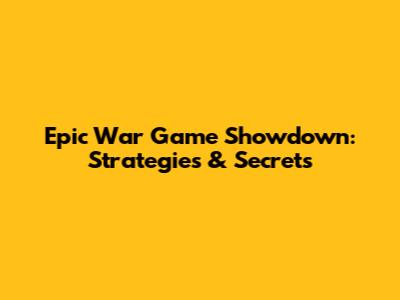 Epic War Game Showdown: Strategies & Secrets
