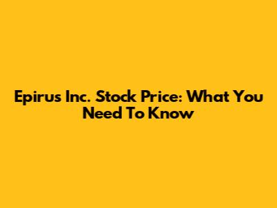 Epirus Inc. Stock Price: What You Need To Know