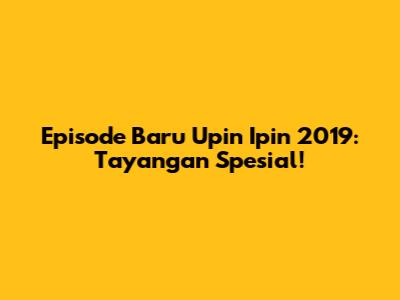 Episode Baru Upin Ipin 2019: Tayangan Spesial!