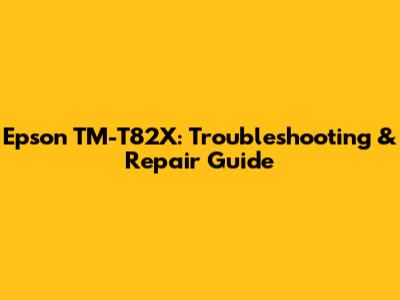 Epson TM-T82X: Troubleshooting & Repair Guide