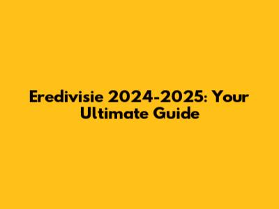 Eredivisie 2024-2025: Your Ultimate Guide