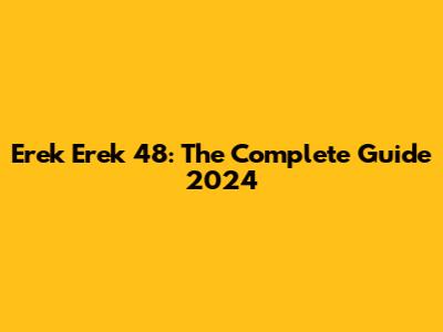 Erek Erek 48: The Complete Guide 2024