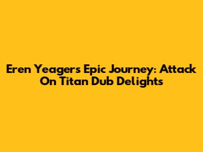 Eren Yeager's Epic Journey: Attack On Titan Dub Delights