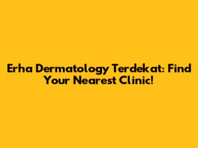 Erha Dermatology Terdekat: Find Your Nearest Clinic!