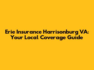 Erie Insurance Harrisonburg VA: Your Local Coverage Guide
