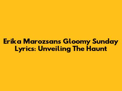 Erika Marozsan's Gloomy Sunday Lyrics: Unveiling The Haunt