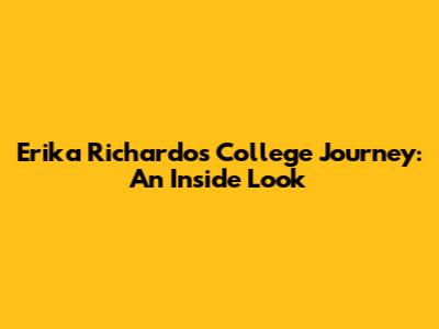 Erika Richardo's College Journey: An Inside Look