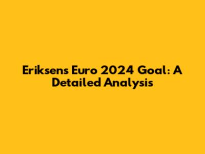Eriksen's Euro 2024 Goal: A Detailed Analysis