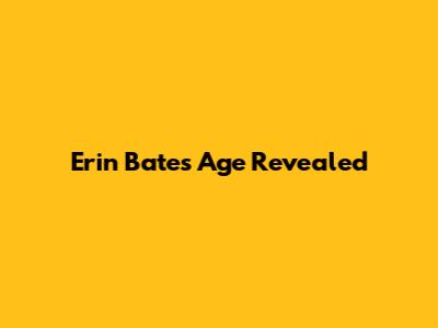 Erin Bates' Age Revealed