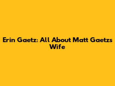 Erin Gaetz: All About Matt Gaetz's Wife