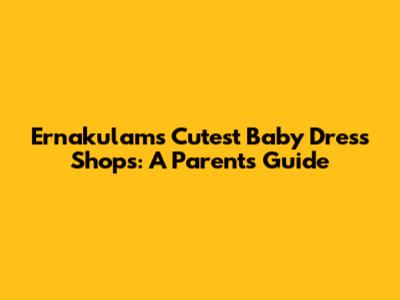 Ernakulam's Cutest Baby Dress Shops: A Parent's Guide
