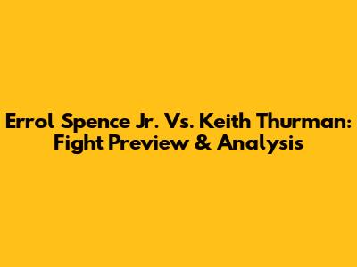 Errol Spence Jr. Vs. Keith Thurman: Fight Preview & Analysis