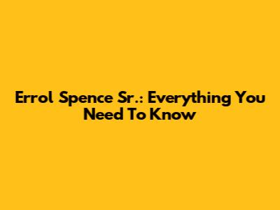 Errol Spence Sr.: Everything You Need To Know