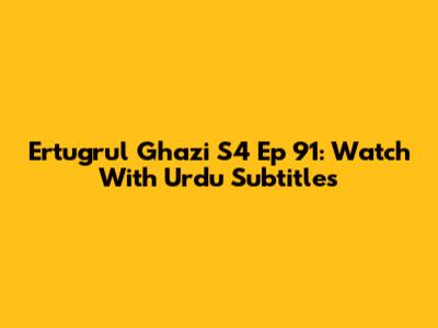 Ertugrul Ghazi S4 Ep 91: Watch With Urdu Subtitles