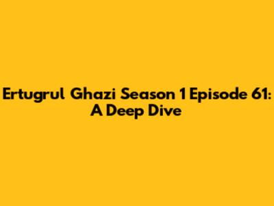Ertugrul Ghazi Season 1 Episode 61: A Deep Dive