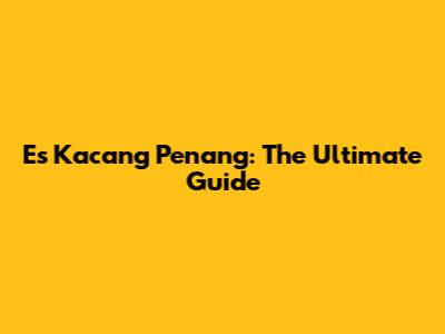 Es Kacang Penang: The Ultimate Guide