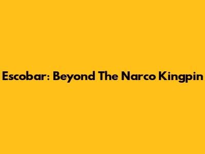 Escobar: Beyond The Narco Kingpin