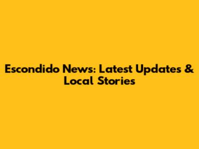 Escondido News: Latest Updates & Local Stories