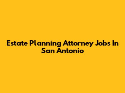 Estate Planning Attorney Jobs In San Antonio