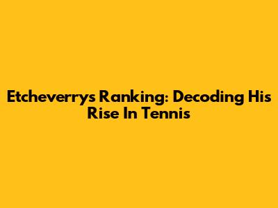 Etcheverry's Ranking: Decoding His Rise In Tennis