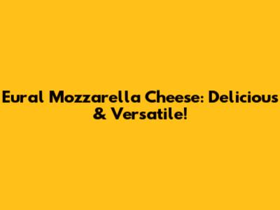 Eural Mozzarella Cheese: Delicious & Versatile!