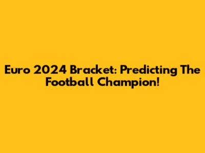 Euro 2024 Bracket: Predicting The Football Champion!
