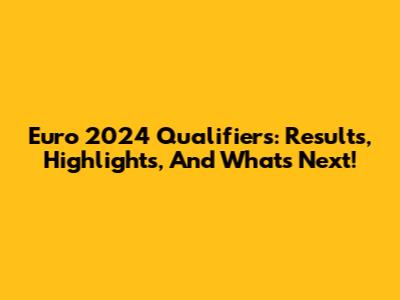 Euro 2024 Qualifiers: Results, Highlights, And What's Next!