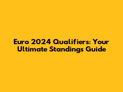 Euro 2024 Qualifiers: Your Ultimate Standings Guide