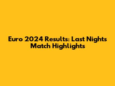 Euro 2024 Results: Last Night's Match Highlights
