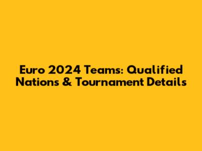 Euro 2024 Teams: Qualified Nations & Tournament Details