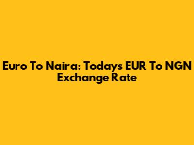 Euro To Naira: Today's EUR To NGN Exchange Rate