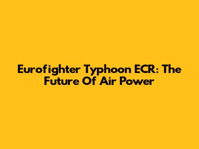 Eurofighter Typhoon ECR: The Future Of Air Power