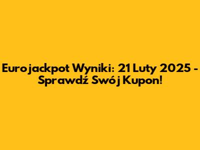 Eurojackpot Wyniki: 21 Luty 2025 - Sprawdź Swój Kupon!