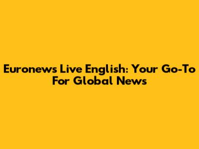 Euronews Live English: Your Go-To For Global News
