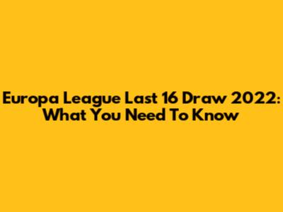 Europa League Last 16 Draw 2022: What You Need To Know