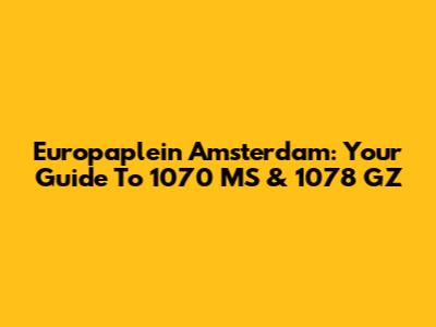 Europaplein Amsterdam: Your Guide To 1070 MS & 1078 GZ