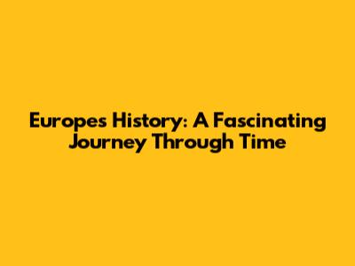 Europe's History: A Fascinating Journey Through Time
