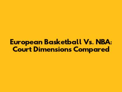 European Basketball Vs. NBA: Court Dimensions Compared