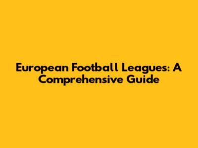 European Football Leagues: A Comprehensive Guide