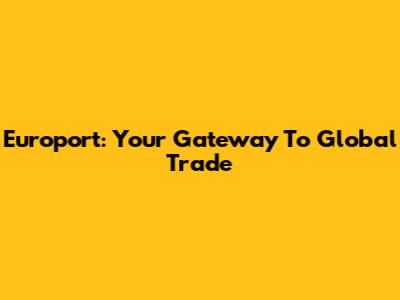 Europort: Your Gateway To Global Trade
