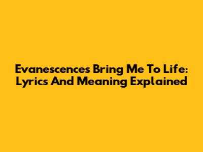 Evanescence's Bring Me To Life: Lyrics And Meaning Explained