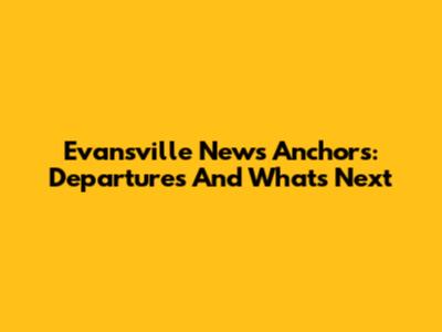 Evansville News Anchors: Departures And What's Next