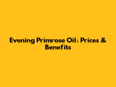 Evening Primrose Oil: Prices & Benefits