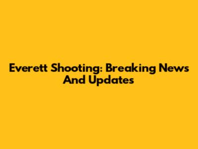 Everett Shooting: Breaking News And Updates