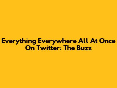 Everything Everywhere All At Once On Twitter: The Buzz