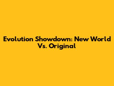 Evolution Showdown: New World Vs. Original