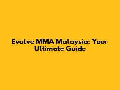 Evolve MMA Malaysia: Your Ultimate Guide