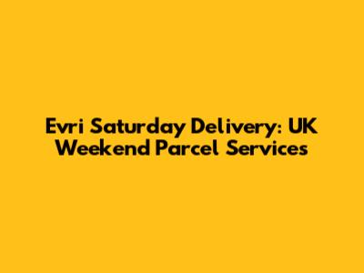 Evri Saturday Delivery: UK Weekend Parcel Services
