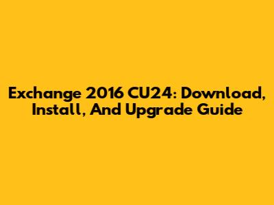 Exchange 2016 CU24: Download, Install, And Upgrade Guide