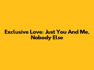Exclusive Love: Just You And Me, Nobody Else